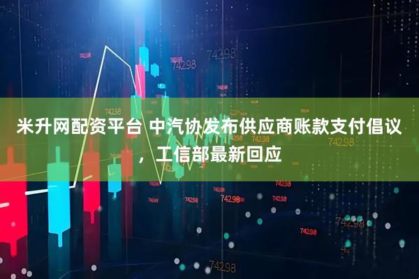 米升网配资平台 中汽协发布供应商账款支付倡议，工信部最新回应