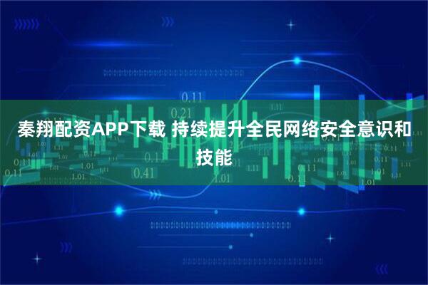 秦翔配资APP下载 持续提升全民网络安全意识和技能