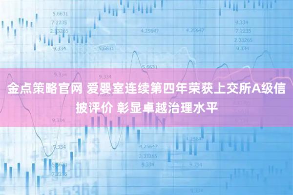 金点策略官网 爱婴室连续第四年荣获上交所A级信披评价 彰显卓越治理水平