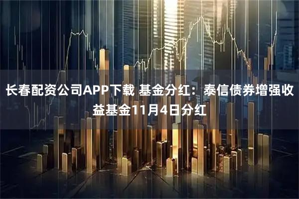长春配资公司APP下载 基金分红：泰信债券增强收益基金11月4日分红