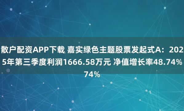 散户配资APP下载 嘉实绿色主题股票发起式A：2025年第三季度利润1666.58万元 净值增长率48.74%
