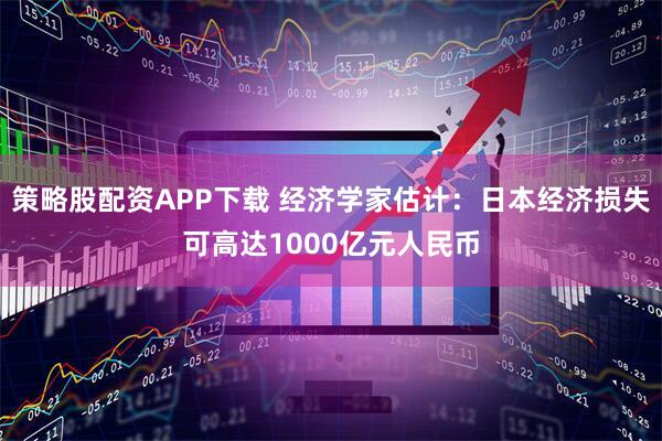 策略股配资APP下载 经济学家估计：日本经济损失可高达1000亿元人民币