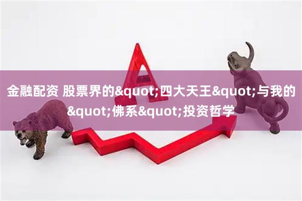 金融配资 股票界的"四大天王"与我的"佛系"投资哲学