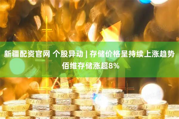 新疆配资官网 个股异动 | 存储价格呈持续上涨趋势 佰维存储涨超8%
