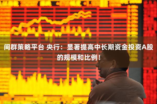 间群策略平台 央行：显著提高中长期资金投资A股的规模和比例！