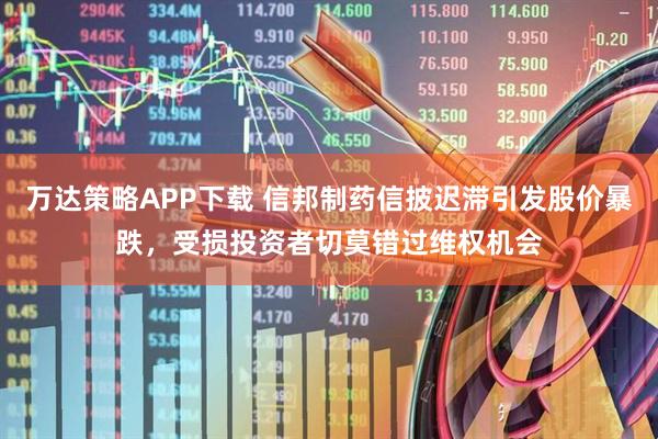 万达策略APP下载 信邦制药信披迟滞引发股价暴跌，受损投资者切莫错过维权机会