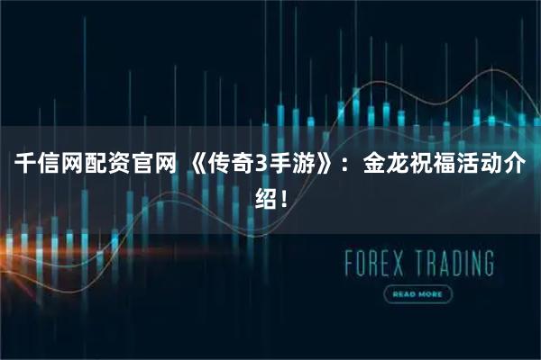 千信网配资官网 《传奇3手游》：金龙祝福活动介绍！