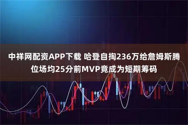 中祥网配资APP下载 哈登自掏236万给詹姆斯腾位场均25分前MVP竟成为短期筹码