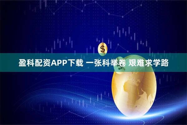 盈科配资APP下载 一张科举卷 艰难求学路